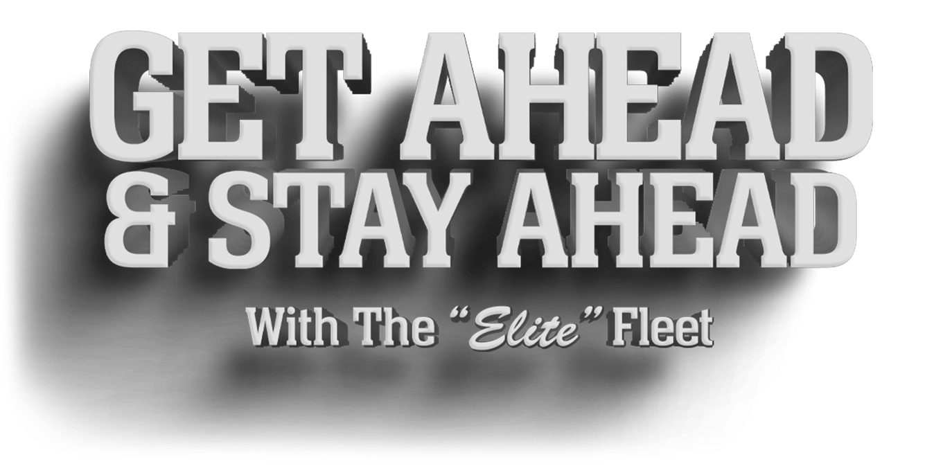 GET AHEAD & STAY AHEAD With the “Elite” Fleet.