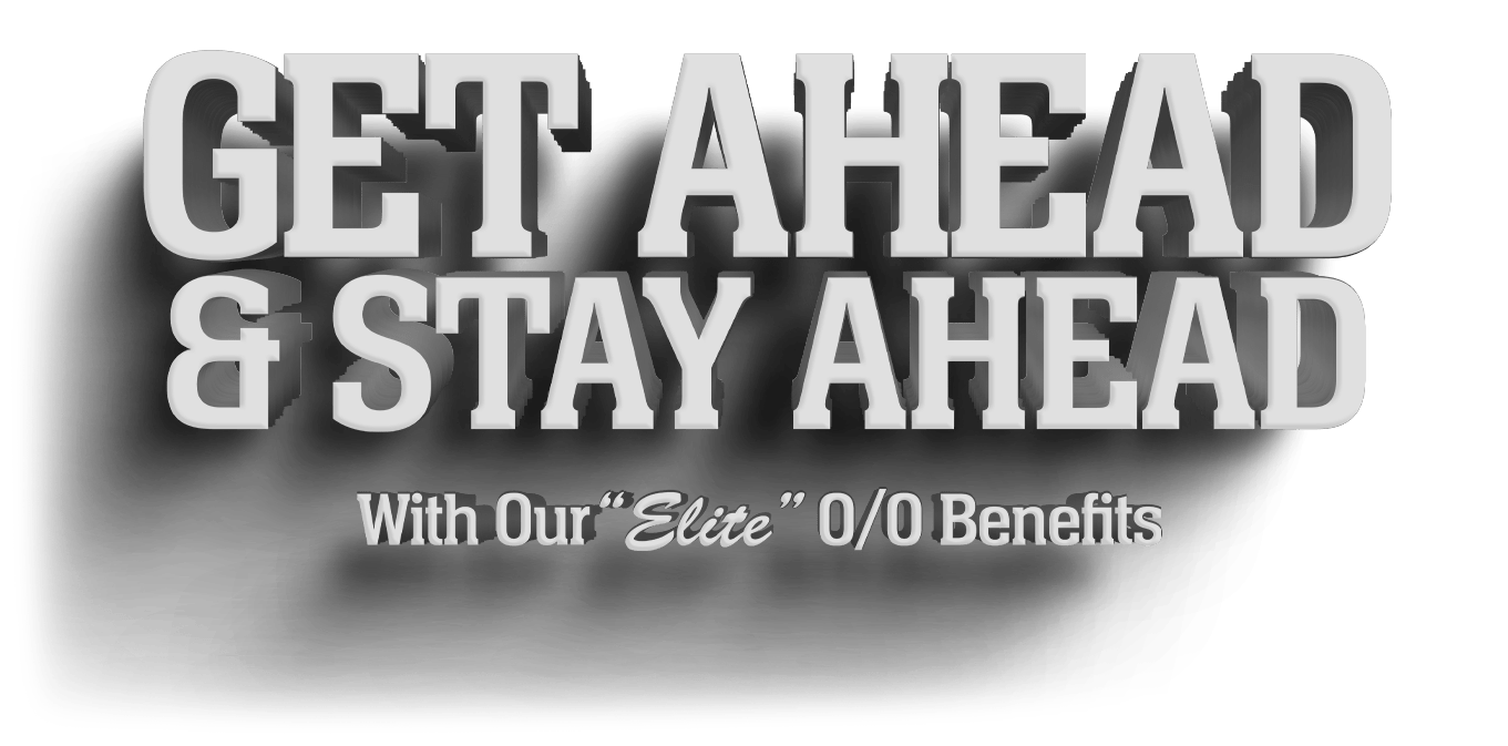 GET AHEAD & STAY AHEAD With our “Elite” O/O Benefits.